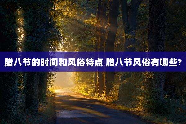 腊八节的时间和风俗特点 腊八节风俗有哪些?