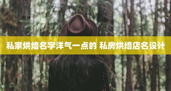 私家烘焙名字洋气一点的 私房烘培店名设计