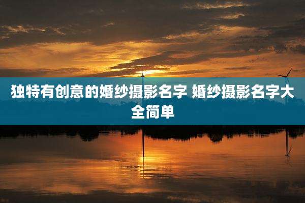 独特有创意的婚纱摄影名字 婚纱摄影名字大全简单