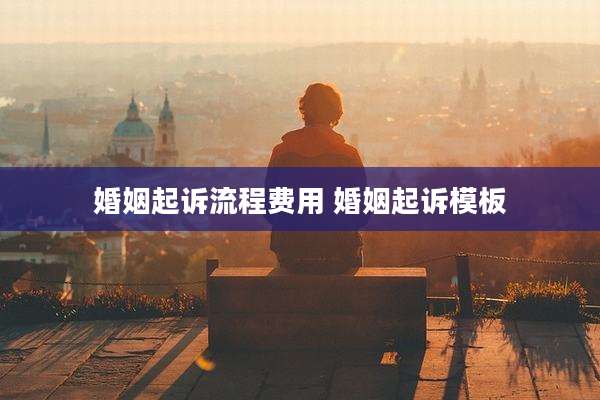 婚姻起诉流程费用 婚姻起诉模板