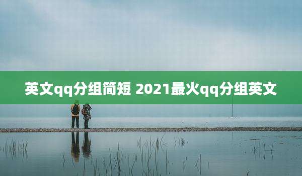 英文qq分组简短 2021最火qq分组英文