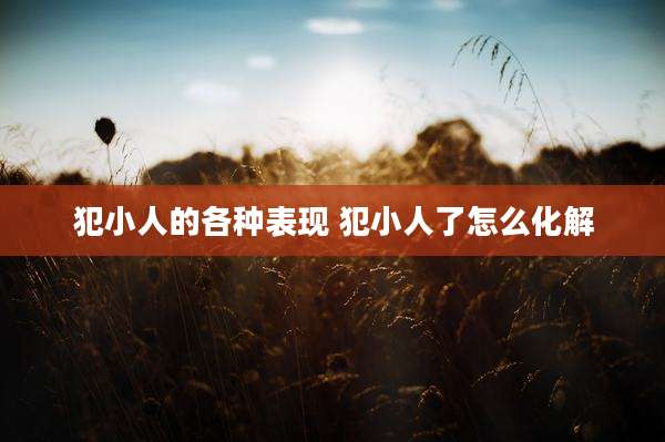 犯小人的各种表现 犯小人了怎么化解