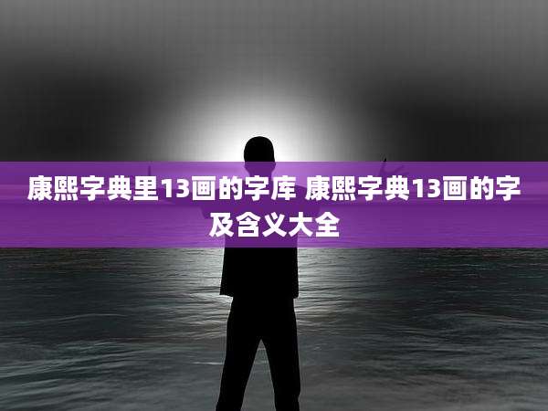 康熙字典里13画的字库 康熙字典13画的字及含义大全