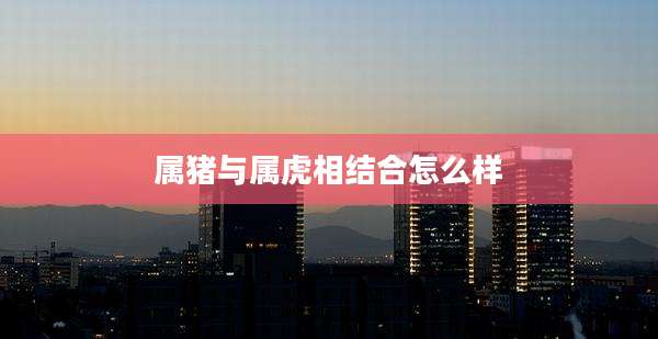 属猪与属虎相结合怎么样