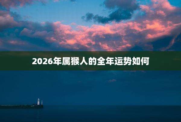 2026年属猴人的全年运势如何