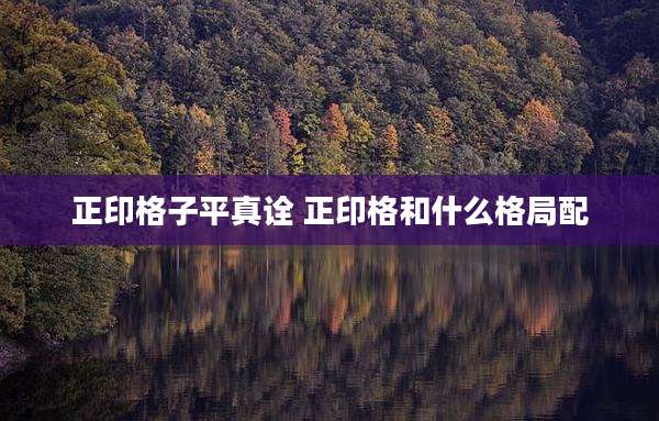 正印格子平真诠 正印格和什么格局配