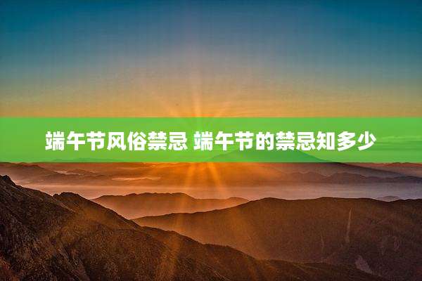 端午节风俗禁忌 端午节的禁忌知多少