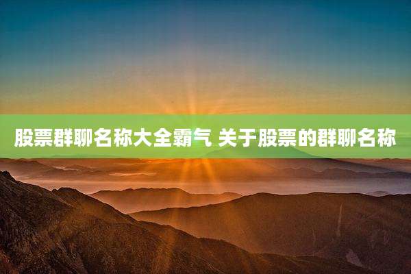 股票群聊名称大全霸气 关于股票的群聊名称