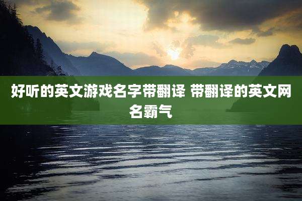 好听的英文游戏名字带翻译 带翻译的英文网名霸气
