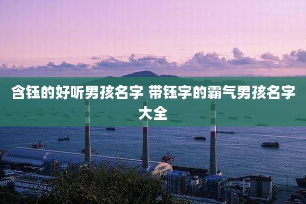 含钰的好听男孩名字 带钰字的霸气男孩名字大全