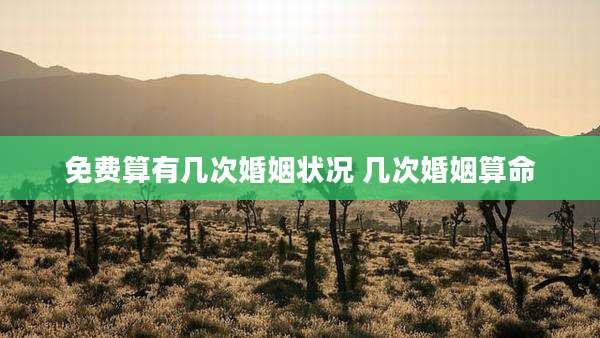 免费算有几次婚姻状况 几次婚姻算命