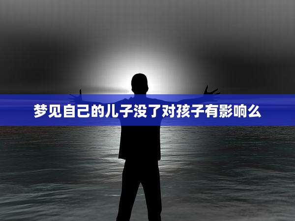 梦见自己的儿子没了对孩子有影响么