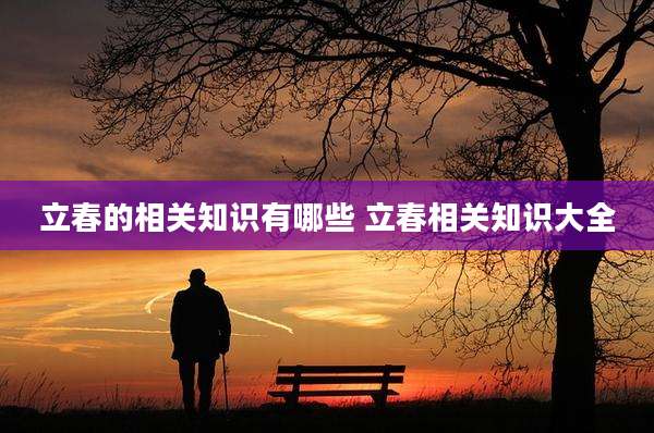 立春的相关知识有哪些 立春相关知识大全