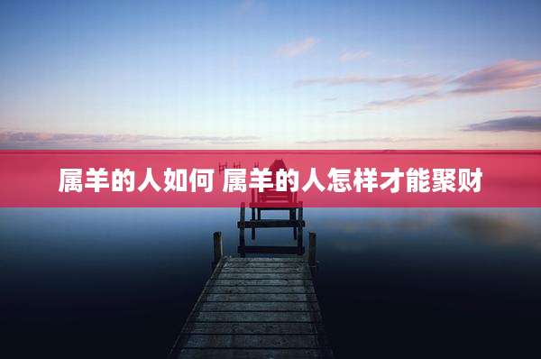 属羊的人如何 属羊的人怎样才能聚财
