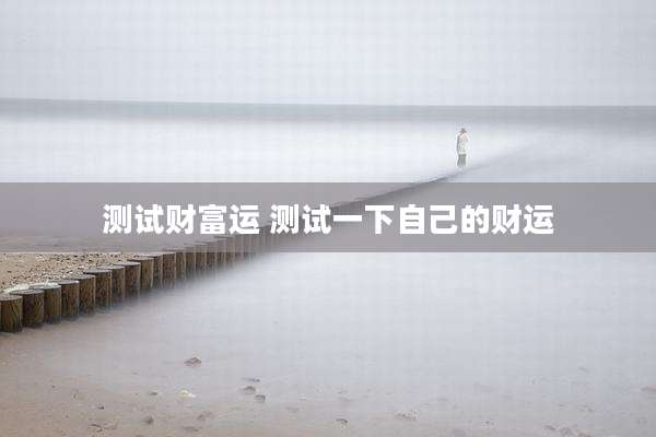 测试财富运 测试一下自己的财运