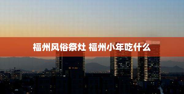 福州风俗祭灶 福州小年吃什么