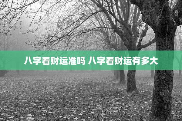八字看财运准吗 八字看财运有多大