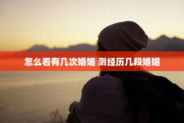 怎么看有几次婚姻 测经历几段婚姻