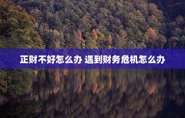 正财不好怎么办 遇到财务危机怎么办