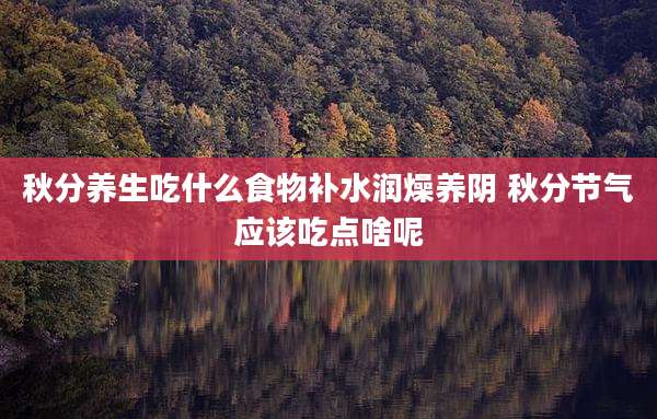 秋分养生吃什么食物补水润燥养阴 秋分节气应该吃点啥呢