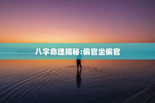 八字命理揭秘:偏官坐偏官