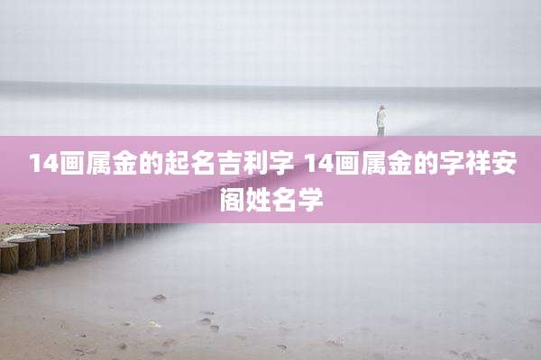 14画属金的起名吉利字 14画属金的字祥安阁姓名学