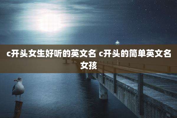 c开头女生好听的英文名 c开头的简单英文名女孩