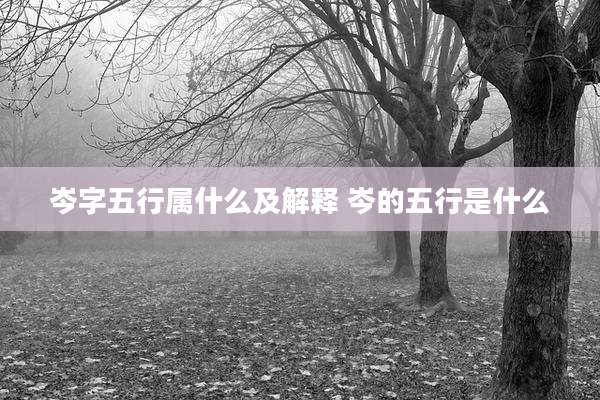 岑字五行属什么及解释 岑的五行是什么