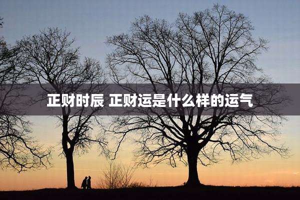 正财时辰 正财运是什么样的运气