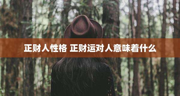 正财人性格 正财运对人意味着什么
