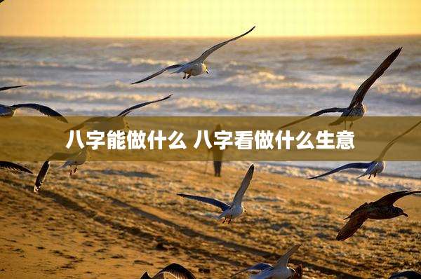 八字能做什么 八字看做什么生意