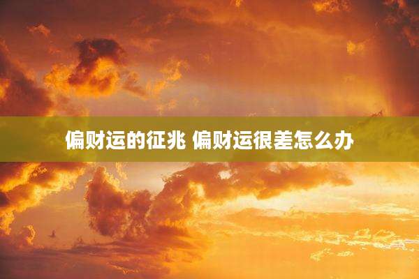 偏财运的征兆 偏财运很差怎么办