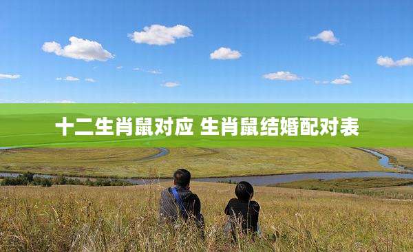 十二生肖鼠对应 生肖鼠结婚配对表