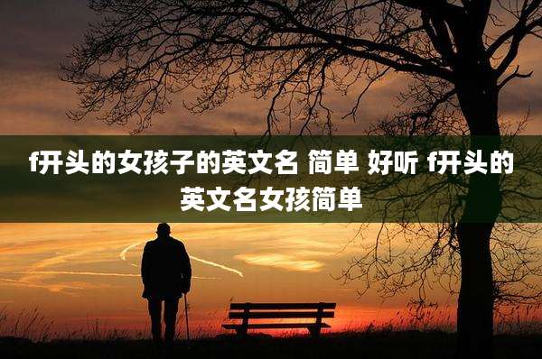 f开头的女孩子的英文名 简单 好听 f开头的英文名女孩简单