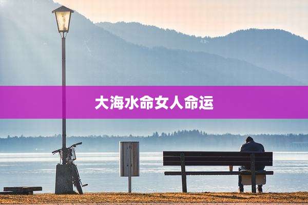 大海水命女人命运