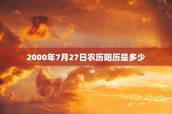 2000年7月27日农历阳历是多少