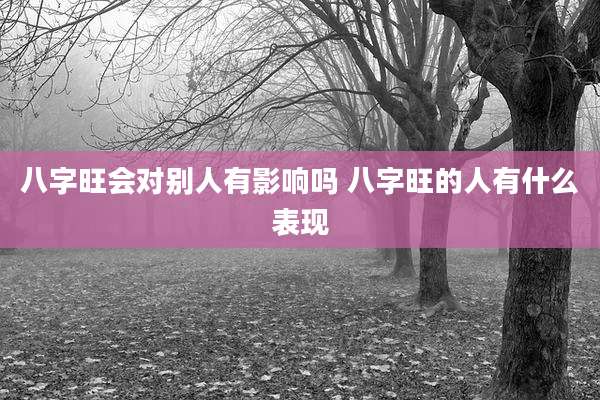 八字旺会对别人有影响吗 八字旺的人有什么表现