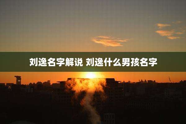 刘逸名字解说 刘逸什么男孩名字