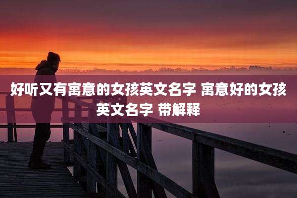 好听又有寓意的女孩英文名字 寓意好的女孩英文名字 带解释