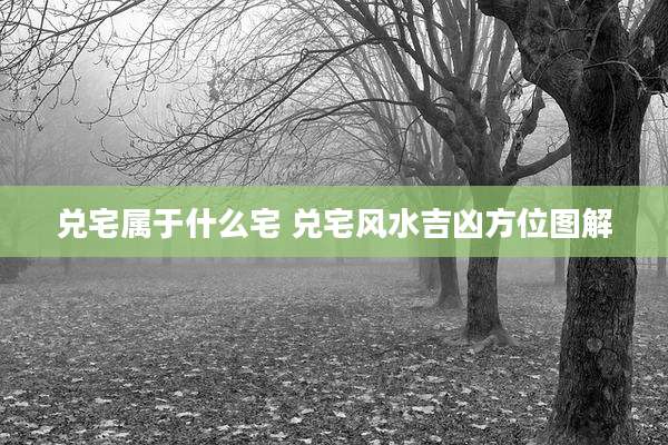 兑宅属于什么宅 兑宅风水吉凶方位图解