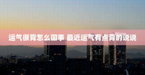 运气很背怎么回事 最近运气有点背的说说