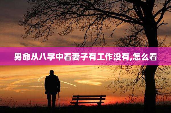 男命从八字中看妻子有工作没有,怎么看