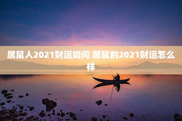 属鼠人2021财运如何 属鼠的2021财运怎么样