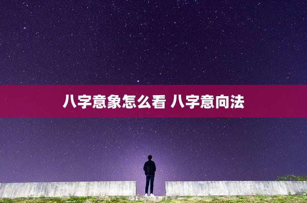 八字意象怎么看 八字意向法