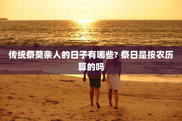 传统祭奠亲人的日子有哪些? 祭日是按农历算的吗