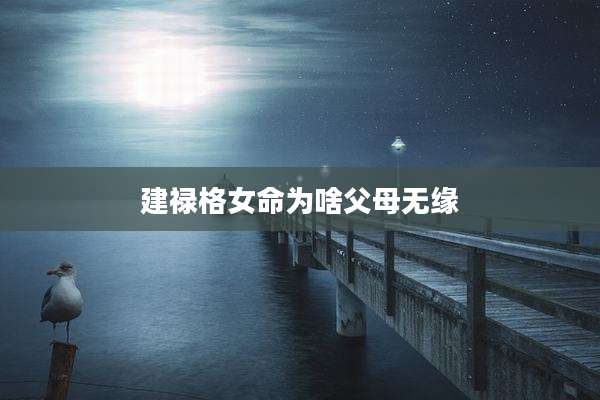 建禄格女命为啥父母无缘
