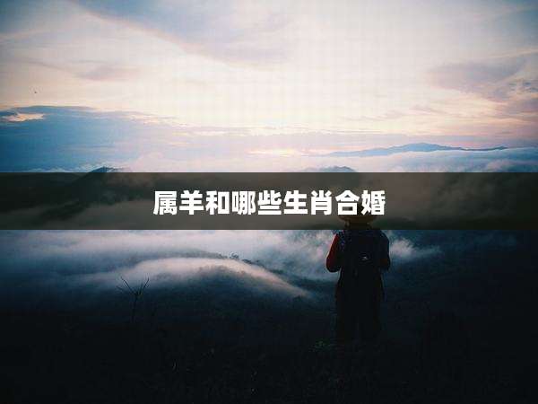 属羊和哪些生肖合婚