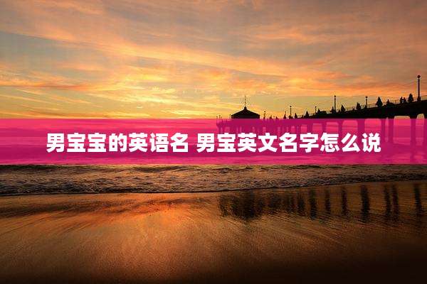 男宝宝的英语名 男宝英文名字怎么说