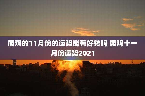 属鸡的11月份的运势能有好转吗 属鸡十一月份运势2021