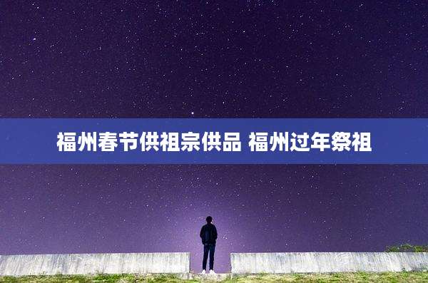 福州春节供祖宗供品 福州过年祭祖
